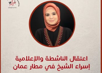 اعتقال الناشطة الإعلامية إسراء الشيخ من المطار